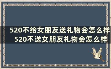 520不给女朋友送礼物会怎么样 520不送女朋友礼物会怎么样